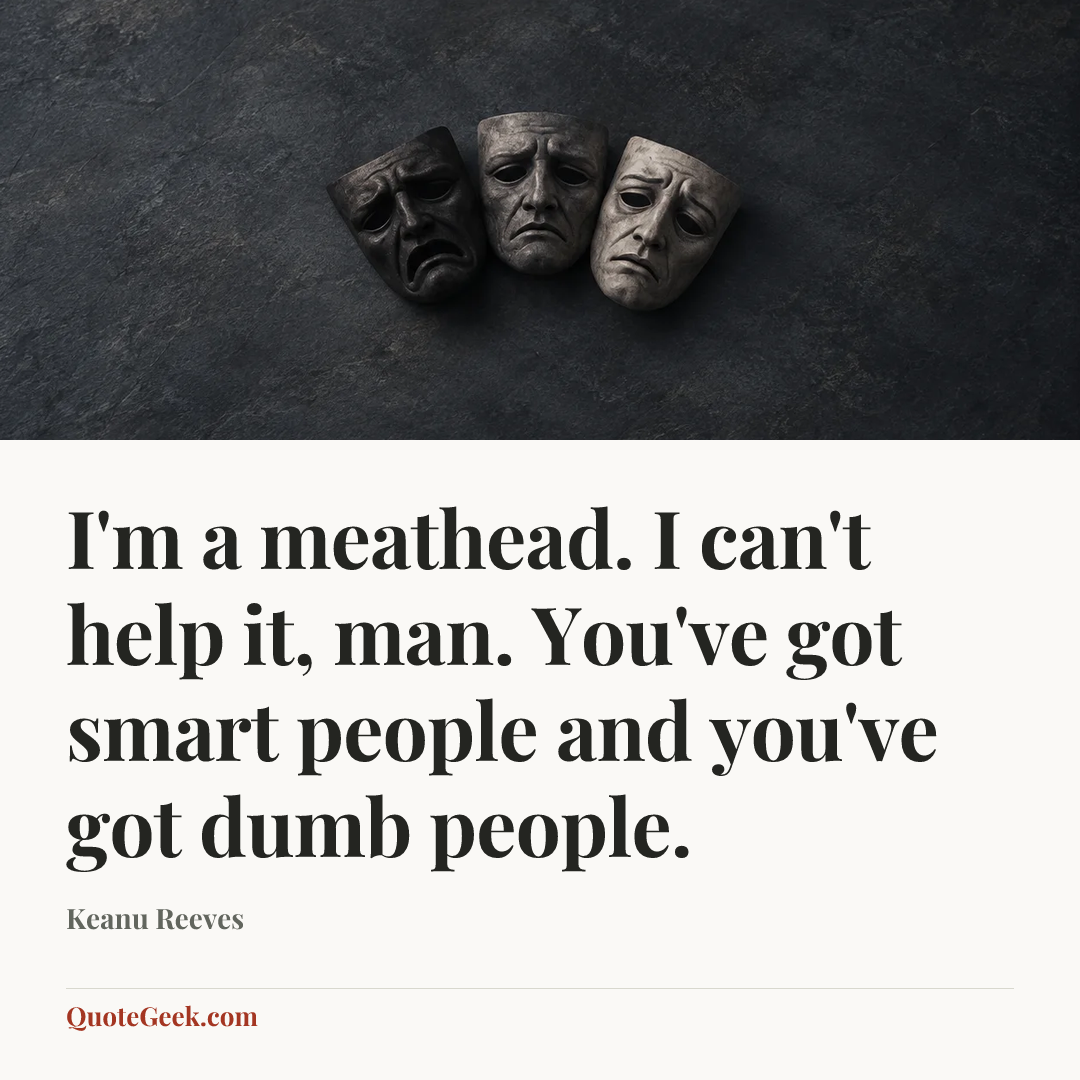 “I'm a meathead. I can't help it, man. You've got smart people and you've got dumb people.” — Keanu Reeves. Illustrated QuoteGeek card.