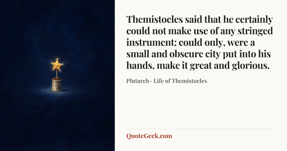 “Themistocles said that he certainly could not make use of any stringed instrument; could only, were a small and obscure city put into his hands, make it great and glorious.” — Plutarch · Life of Themistocles. Illustrated QuoteGeek card.