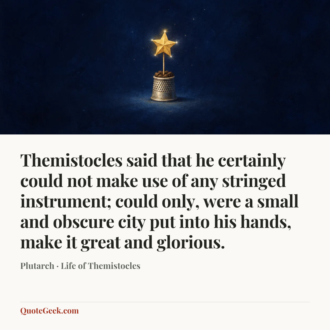 “Themistocles said that he certainly could not make use of any stringed instrument; could only, were a small and obscure city put into his hands, make it great and glorious.” — Plutarch · Life of Themistocles. Illustrated QuoteGeek card.