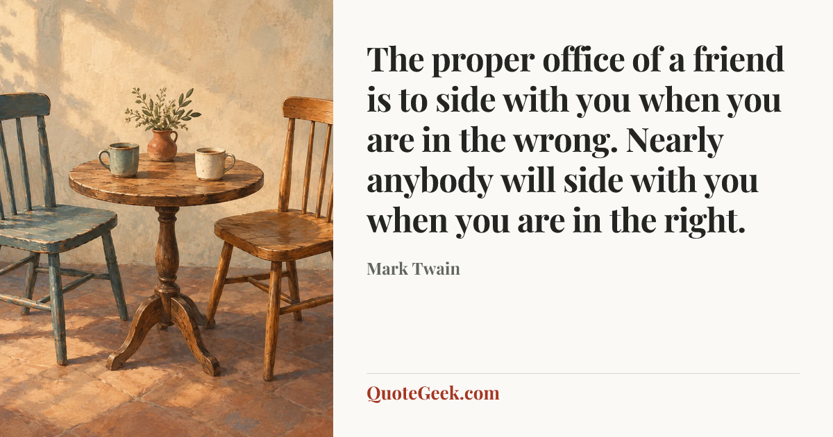 “The proper office of a friend is to side with you when you are in the wrong. Nearly anybody will side with you when you are in the right.” — Mark Twain. Illustrated QuoteGeek card.