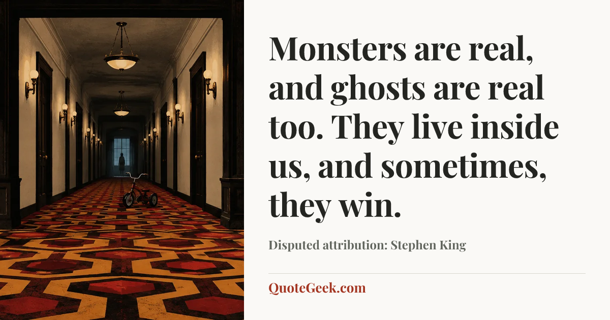 “Monsters are real, and ghosts are real too. They live inside us, and sometimes, they win.” — Disputed attribution: Stephen King. Illustrated QuoteGeek card.