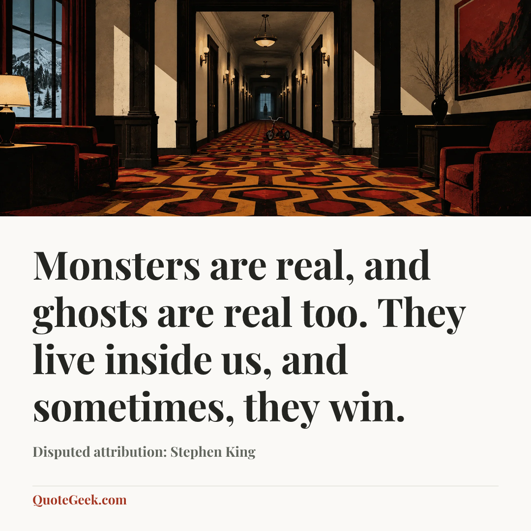 “Monsters are real, and ghosts are real too. They live inside us, and sometimes, they win.” — Disputed attribution: Stephen King. Illustrated QuoteGeek card.