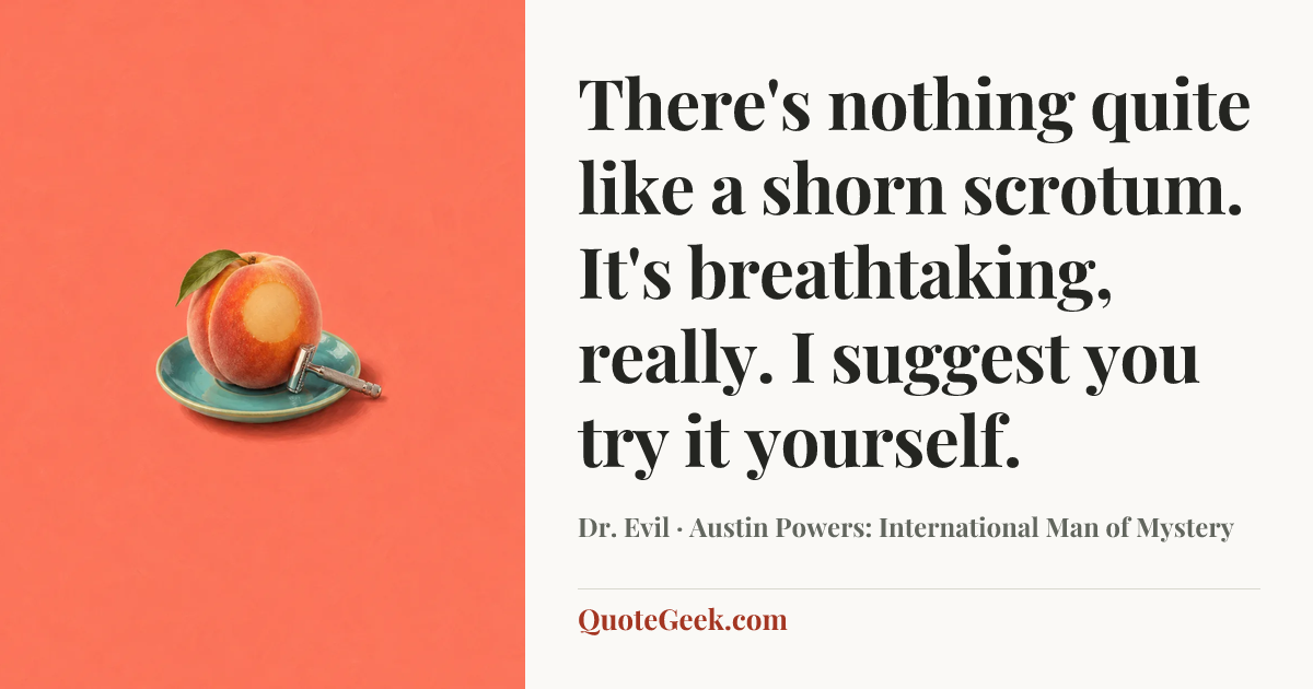 “There's nothing quite like a shorn scrotum. It's breathtaking, really. I suggest you try it yourself.” — Dr. Evil · Austin Powers: International Man of Mystery. Illustrated QuoteGeek card.