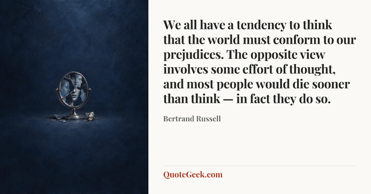 “We all have a tendency to think that the world must conform to our prejudices. The opposite view involves some effort of thought, and most people would die sooner than think — in fact they do so.” — Bertrand Russell. Illustrated QuoteGeek card.