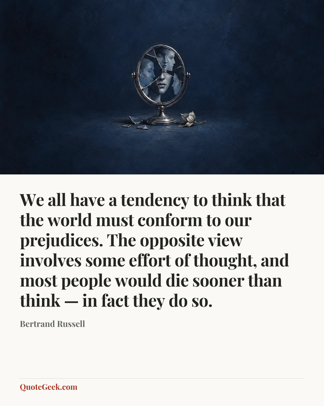 “We all have a tendency to think that the world must conform to our prejudices. The opposite view involves some effort of thought, and most people would die sooner than think — in fact they do so.” — Bertrand Russell. Illustrated QuoteGeek card.