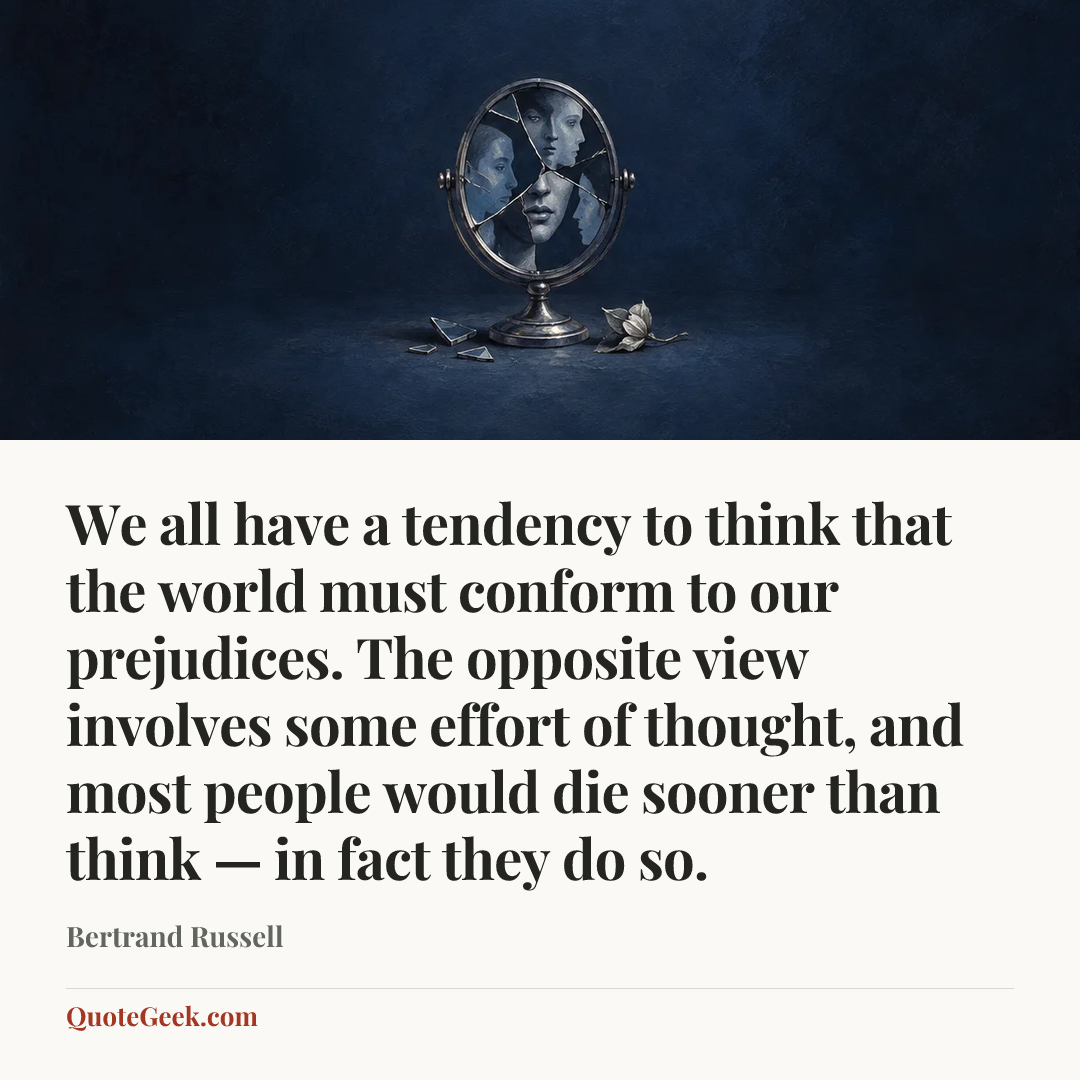 “We all have a tendency to think that the world must conform to our prejudices. The opposite view involves some effort of thought, and most people would die sooner than think — in fact they do so.” — Bertrand Russell. Illustrated QuoteGeek card.
