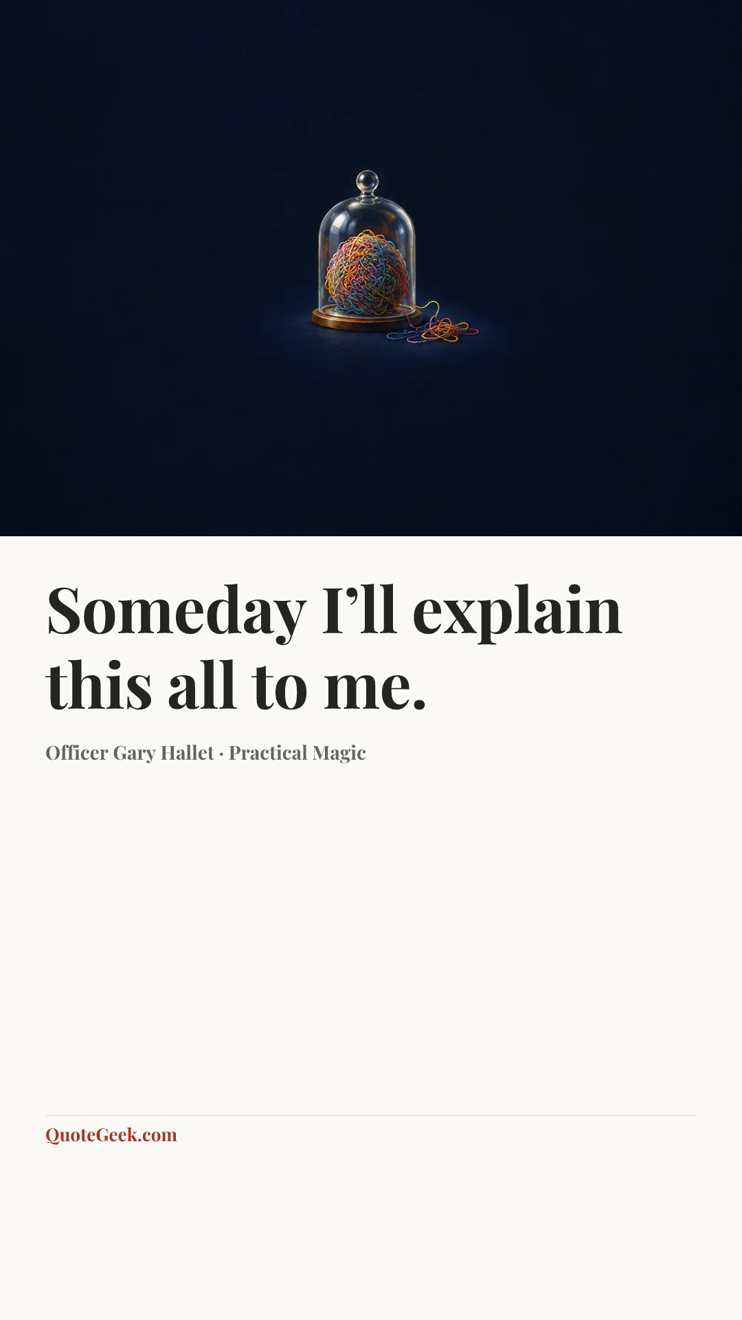 “Someday I’ll explain this all to me.” — Officer Gary Hallet · Practical Magic. Illustrated QuoteGeek card.