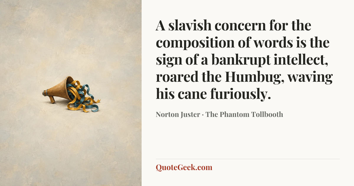 “A slavish concern for the composition of words is the sign of a bankrupt intellect, roared the Humbug, waving his cane furiously.” — Norton Juster · The Phantom Tollbooth. Illustrated QuoteGeek card.