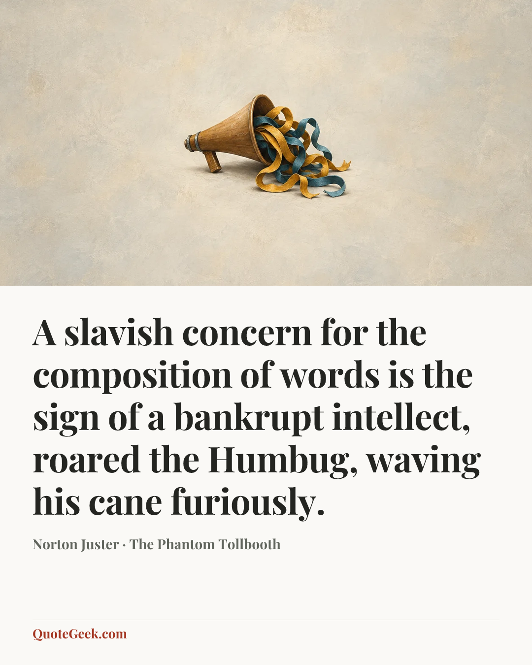“A slavish concern for the composition of words is the sign of a bankrupt intellect, roared the Humbug, waving his cane furiously.” — Norton Juster · The Phantom Tollbooth. Illustrated QuoteGeek card.