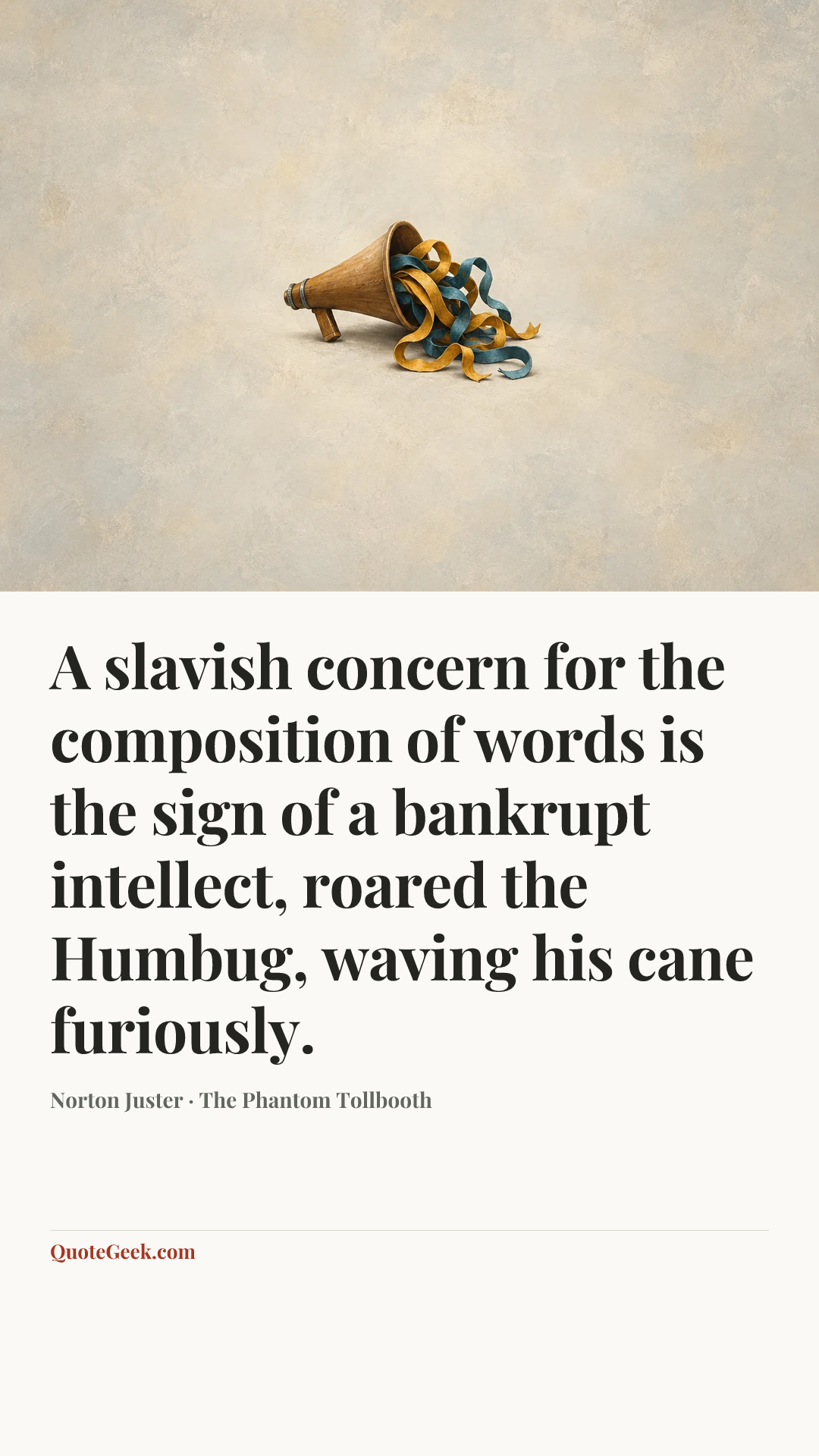 “A slavish concern for the composition of words is the sign of a bankrupt intellect, roared the Humbug, waving his cane furiously.” — Norton Juster · The Phantom Tollbooth. Illustrated QuoteGeek card.