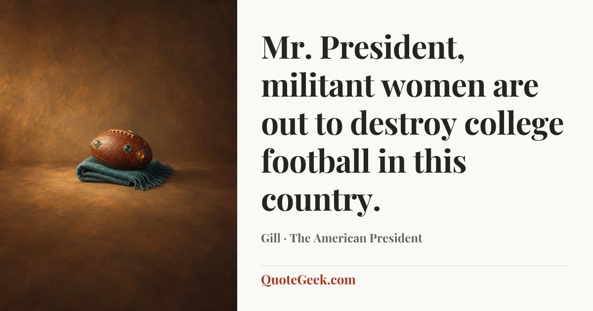 “Mr. President, militant women are out to destroy college football in this country.” — Gill · The American President. Illustrated QuoteGeek card.