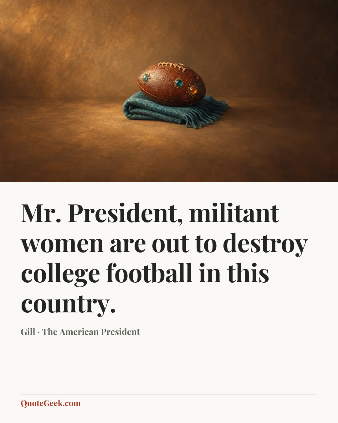 “Mr. President, militant women are out to destroy college football in this country.” — Gill · The American President. Illustrated QuoteGeek card.