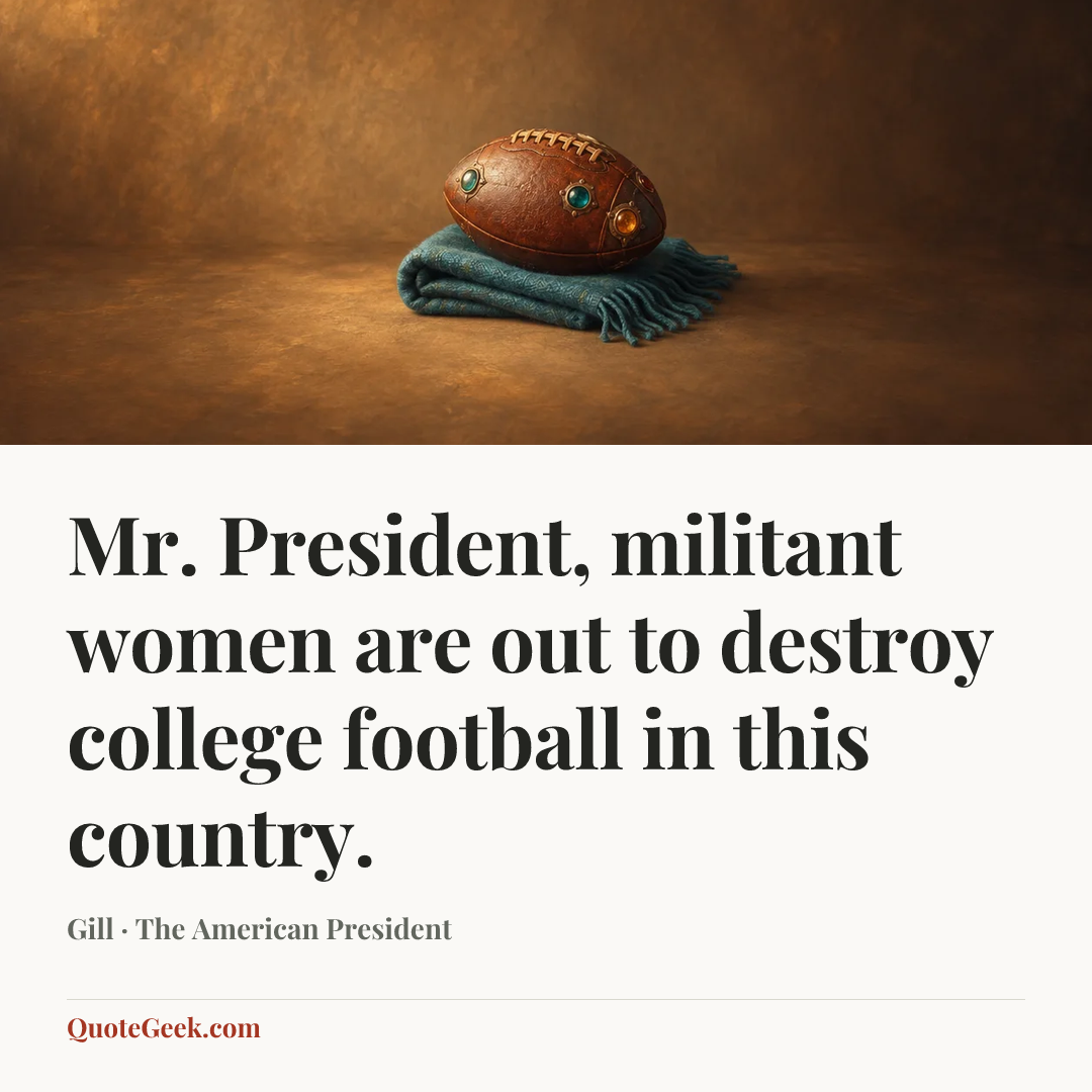 “Mr. President, militant women are out to destroy college football in this country.” — Gill · The American President. Illustrated QuoteGeek card.
