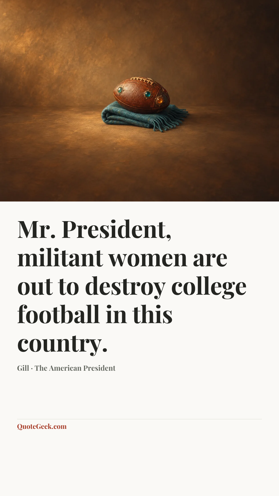 “Mr. President, militant women are out to destroy college football in this country.” — Gill · The American President. Illustrated QuoteGeek card.