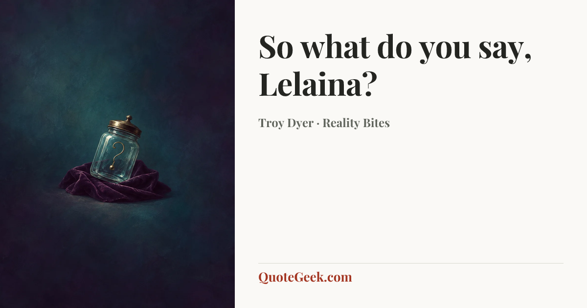 “So what do you say, Lelaina?” — Troy Dyer · Reality Bites. Illustrated QuoteGeek card.