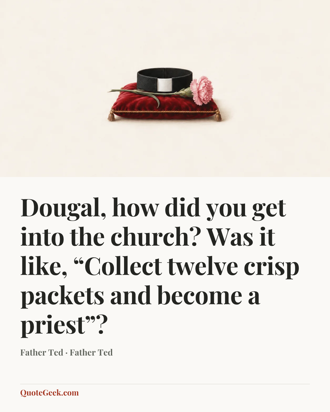“Dougal, how did you get into the church? Was it like, “Collect twelve crisp packets and become a priest”?” — Father Ted · Father Ted. Illustrated QuoteGeek card.