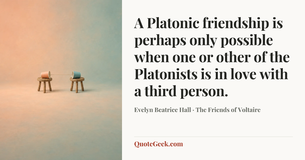 “A Platonic friendship is perhaps only possible when one or other of the Platonists is in love with a third person.” — Evelyn Beatrice Hall · The Friends of Voltaire. Illustrated QuoteGeek card.