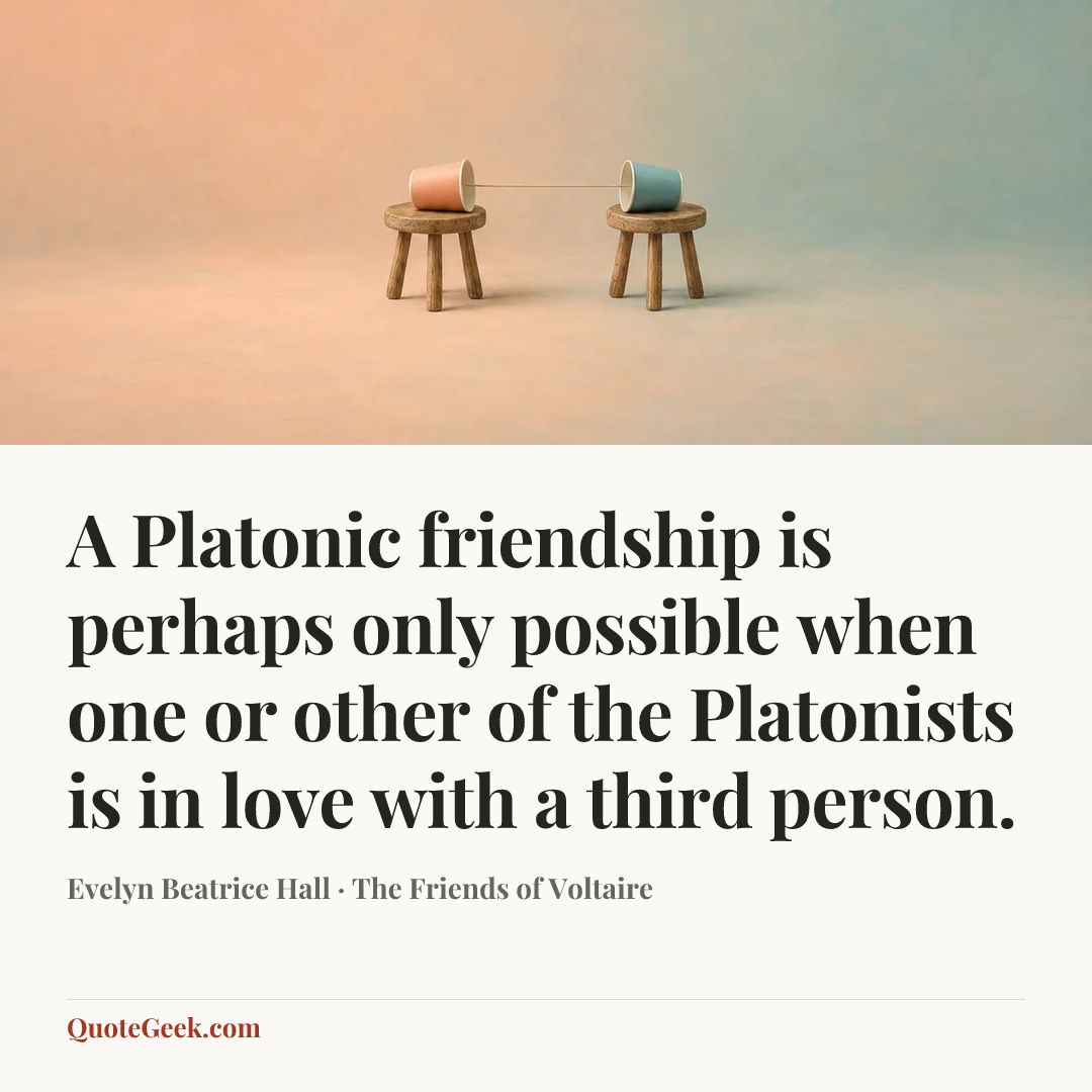 “A Platonic friendship is perhaps only possible when one or other of the Platonists is in love with a third person.” — Evelyn Beatrice Hall · The Friends of Voltaire. Illustrated QuoteGeek card.