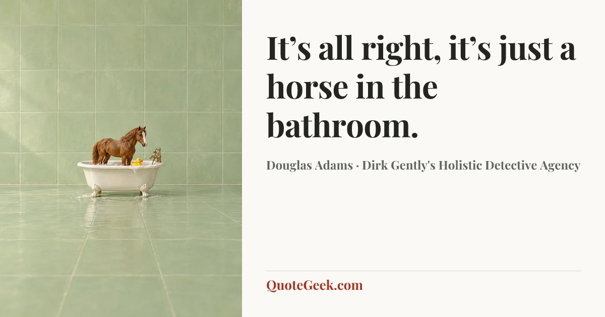 “It’s all right, it’s just a horse in the bathroom.” — Douglas Adams · Dirk Gently's Holistic Detective Agency. Illustrated QuoteGeek card.