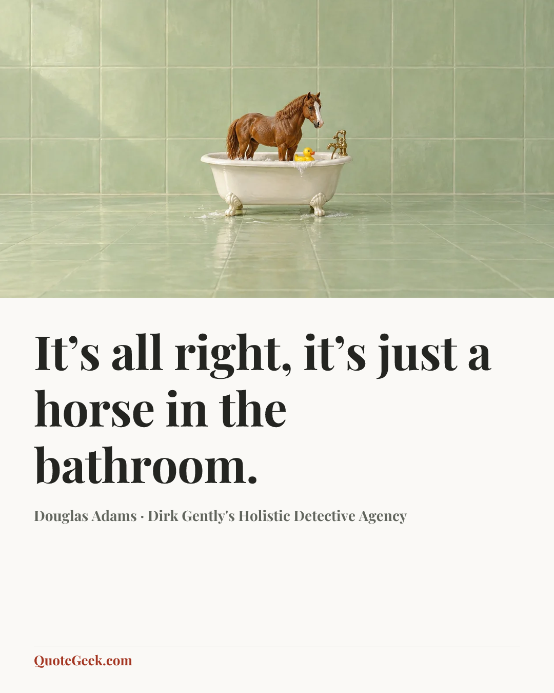 “It’s all right, it’s just a horse in the bathroom.” — Douglas Adams · Dirk Gently's Holistic Detective Agency. Illustrated QuoteGeek card.