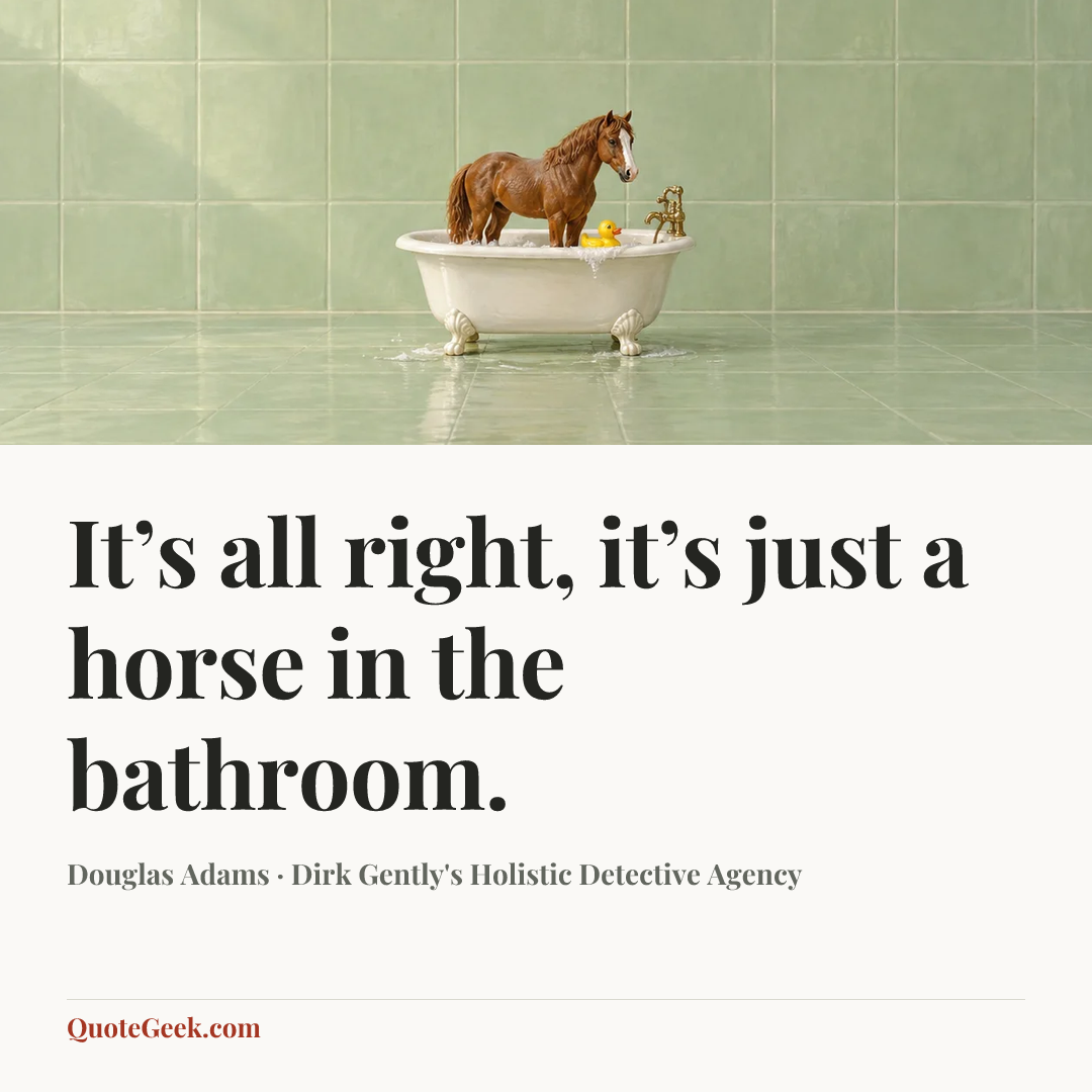 “It’s all right, it’s just a horse in the bathroom.” — Douglas Adams · Dirk Gently's Holistic Detective Agency. Illustrated QuoteGeek card.