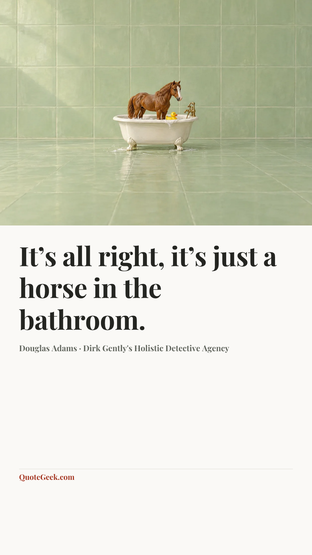 “It’s all right, it’s just a horse in the bathroom.” — Douglas Adams · Dirk Gently's Holistic Detective Agency. Illustrated QuoteGeek card.