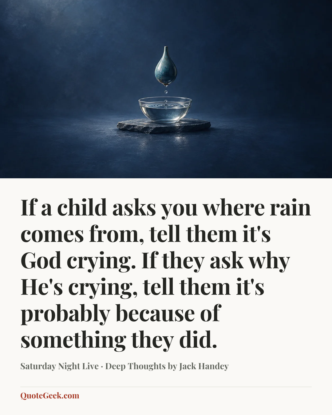 “If a child asks you where rain comes from, tell them it's God crying. If they ask why He's crying, tell them it's probably because of something they did.” — Saturday Night Live · Deep Thoughts by Jack Handey. Illustrated QuoteGeek card.