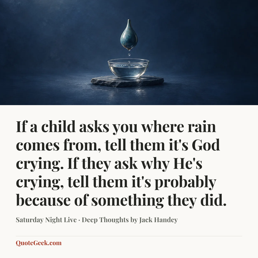 “If a child asks you where rain comes from, tell them it's God crying. If they ask why He's crying, tell them it's probably because of something they did.” — Saturday Night Live · Deep Thoughts by Jack Handey. Illustrated QuoteGeek card.
