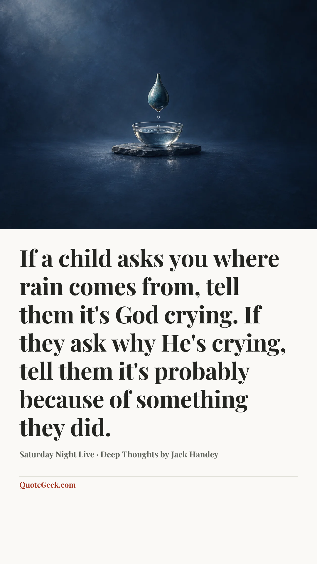 “If a child asks you where rain comes from, tell them it's God crying. If they ask why He's crying, tell them it's probably because of something they did.” — Saturday Night Live · Deep Thoughts by Jack Handey. Illustrated QuoteGeek card.