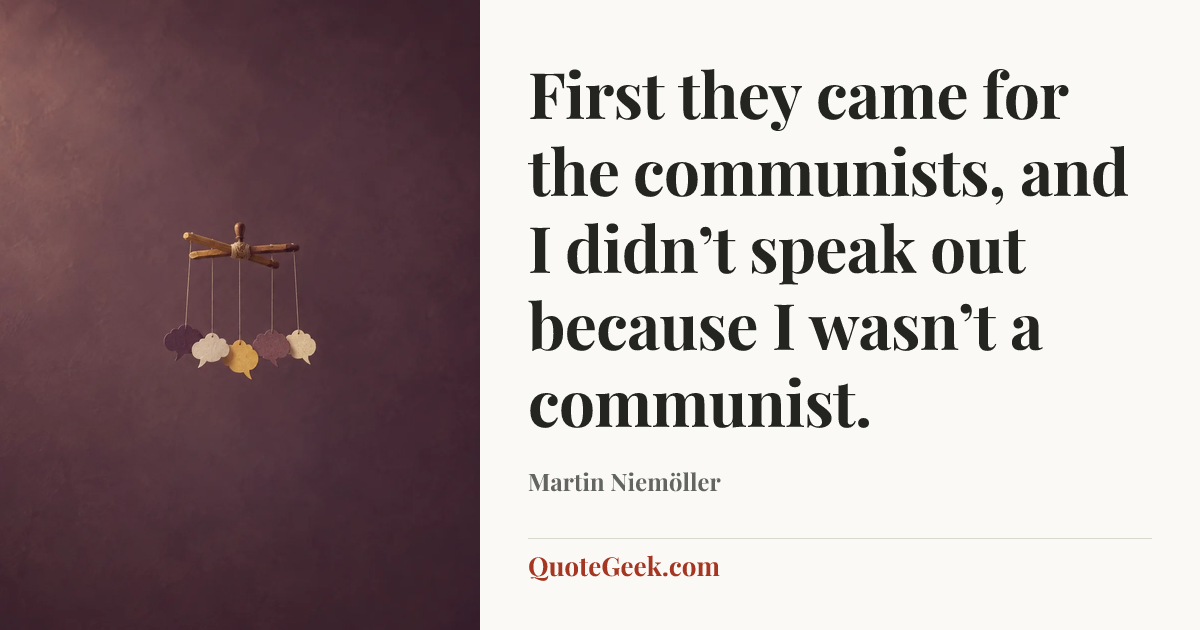 “First they came for the communists,
and I didn’t speak out because I wasn’t a communist.” — Martin Niemöller. Illustrated QuoteGeek card.