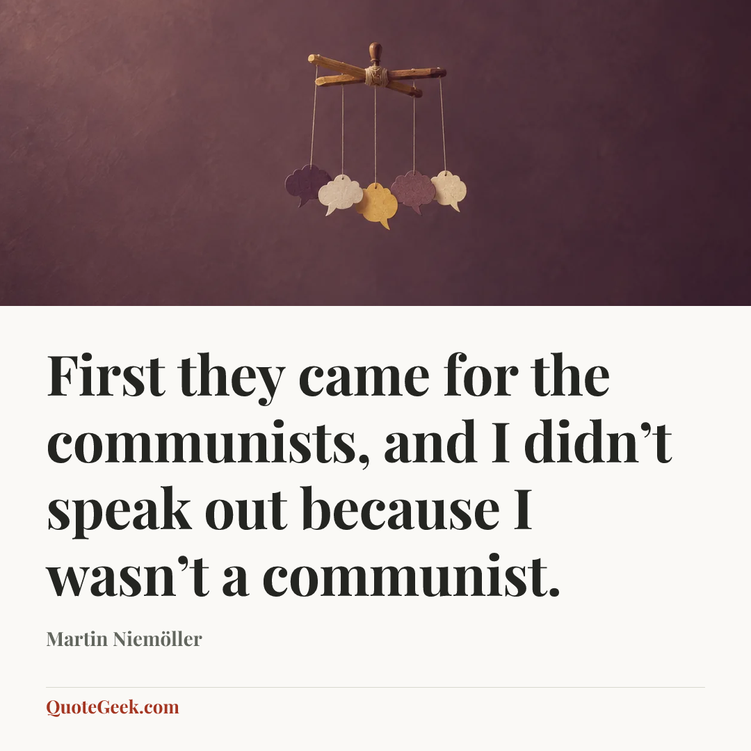 “First they came for the communists,
and I didn’t speak out because I wasn’t a communist.” — Martin Niemöller. Illustrated QuoteGeek card.