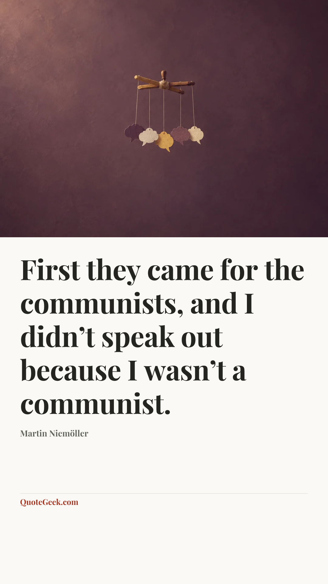 “First they came for the communists,
and I didn’t speak out because I wasn’t a communist.” — Martin Niemöller. Illustrated QuoteGeek card.