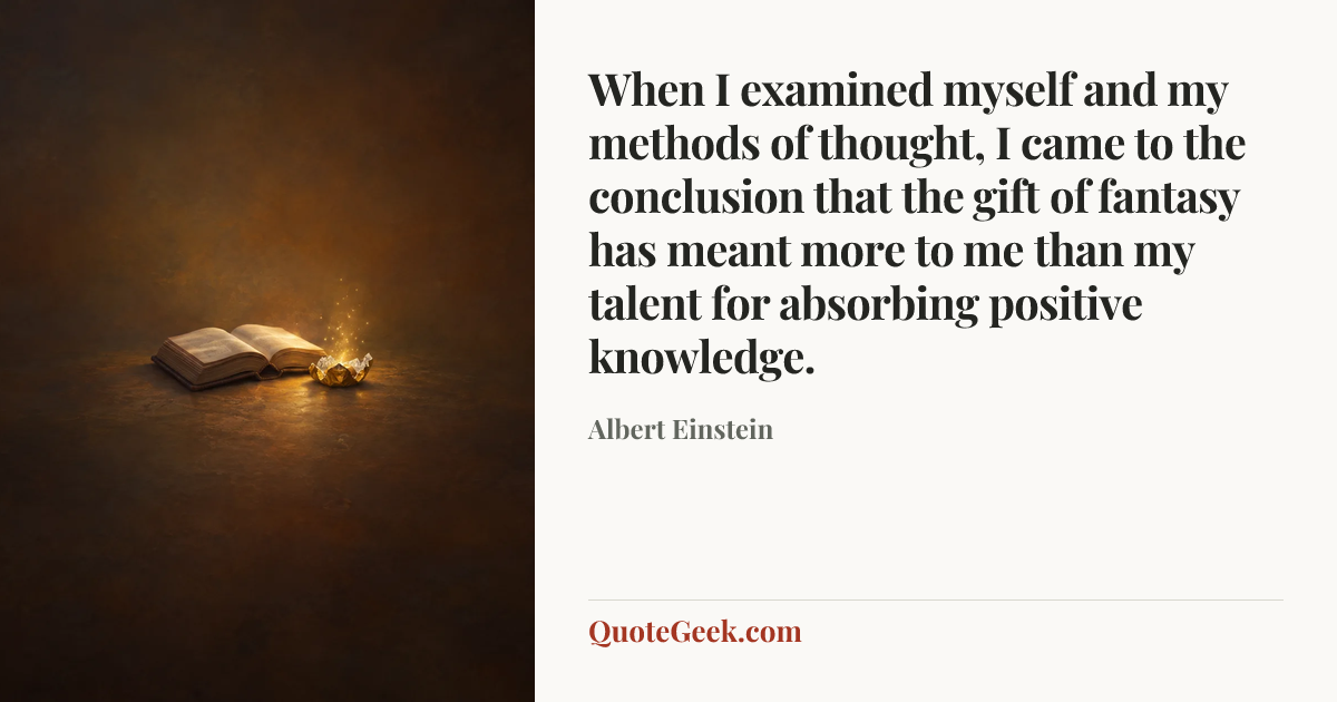 “When I examined myself and my methods of thought, I came to the conclusion that the gift of fantasy has meant more to me than my talent for absorbing positive knowledge.” — Albert Einstein. Illustrated QuoteGeek card.