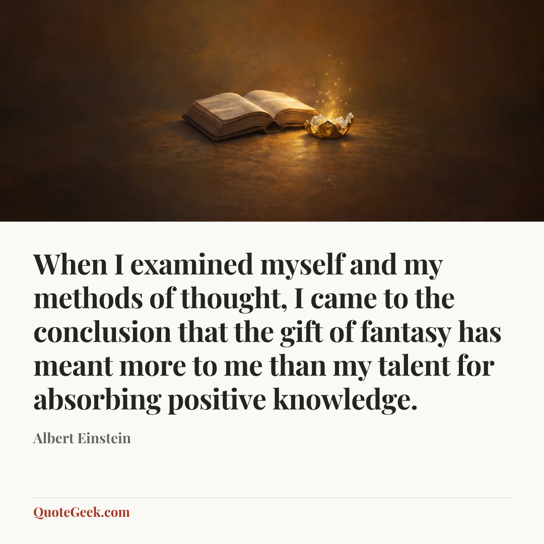 “When I examined myself and my methods of thought, I came to the conclusion that the gift of fantasy has meant more to me than my talent for absorbing positive knowledge.” — Albert Einstein. Illustrated QuoteGeek card.