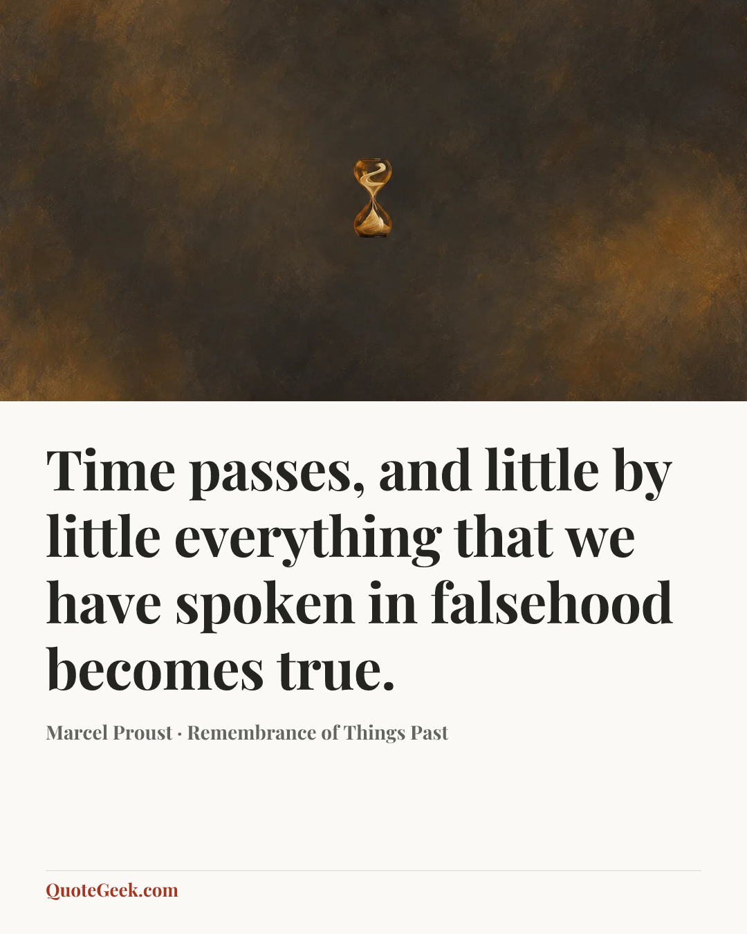 “Time passes, and little by little everything that we have spoken in falsehood becomes true.” — Marcel Proust · Remembrance of Things Past. Illustrated QuoteGeek card.