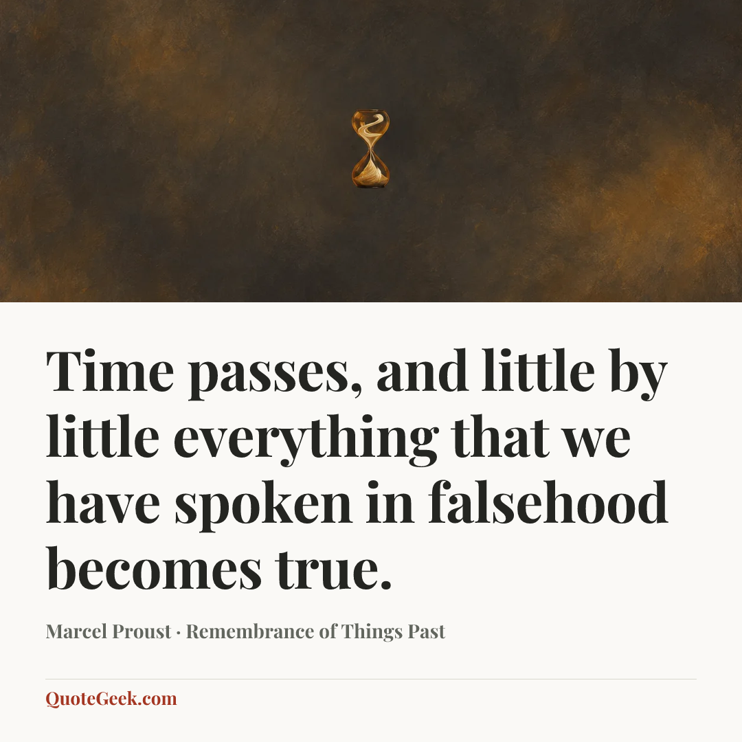 “Time passes, and little by little everything that we have spoken in falsehood becomes true.” — Marcel Proust · Remembrance of Things Past. Illustrated QuoteGeek card.