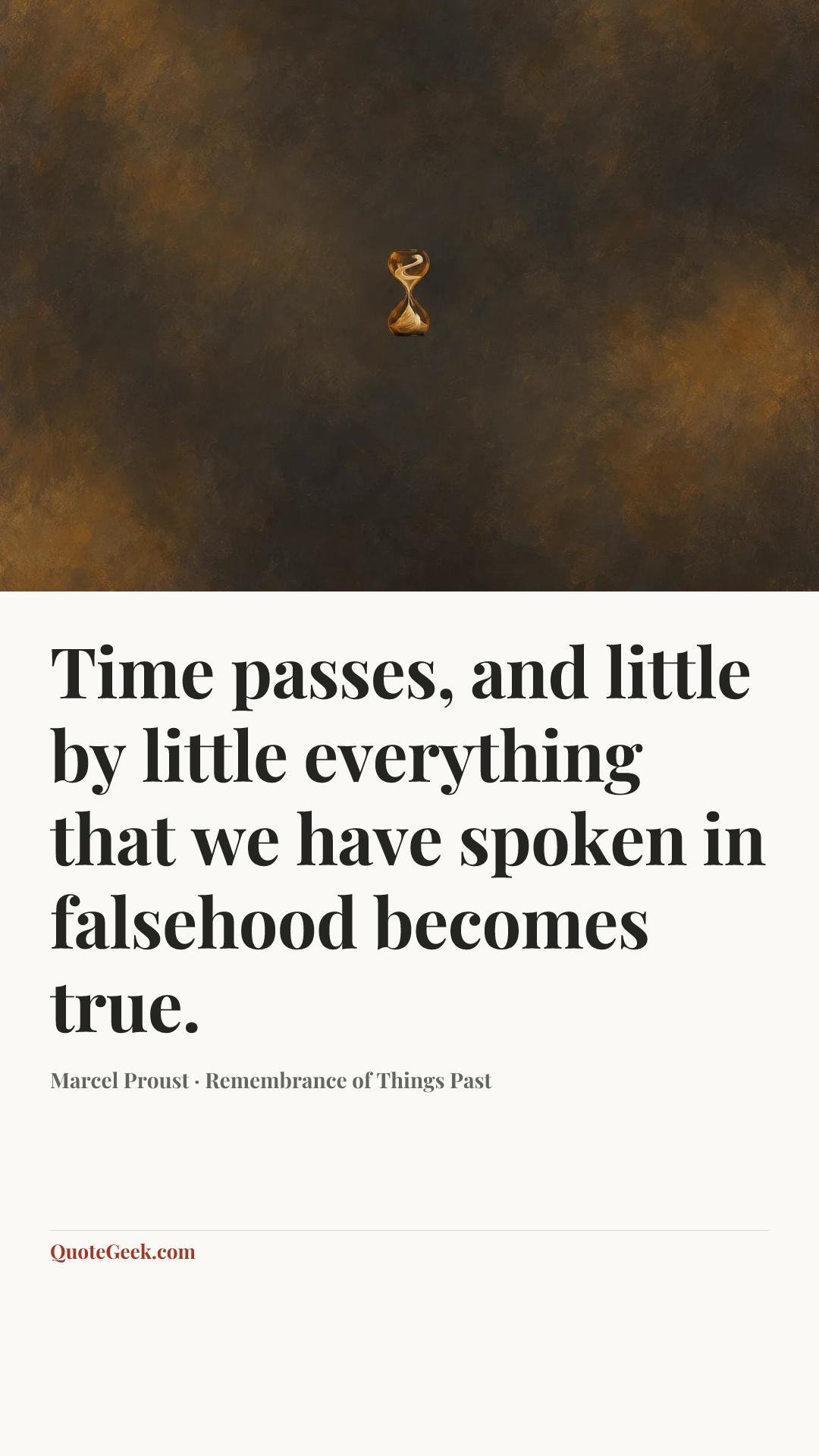 “Time passes, and little by little everything that we have spoken in falsehood becomes true.” — Marcel Proust · Remembrance of Things Past. Illustrated QuoteGeek card.