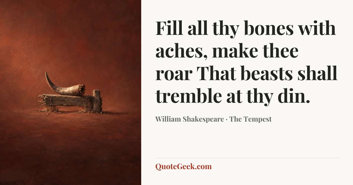 “Fill all thy bones with aches, make thee roar
That beasts shall tremble at thy din.” — William Shakespeare · The Tempest. Illustrated QuoteGeek card.