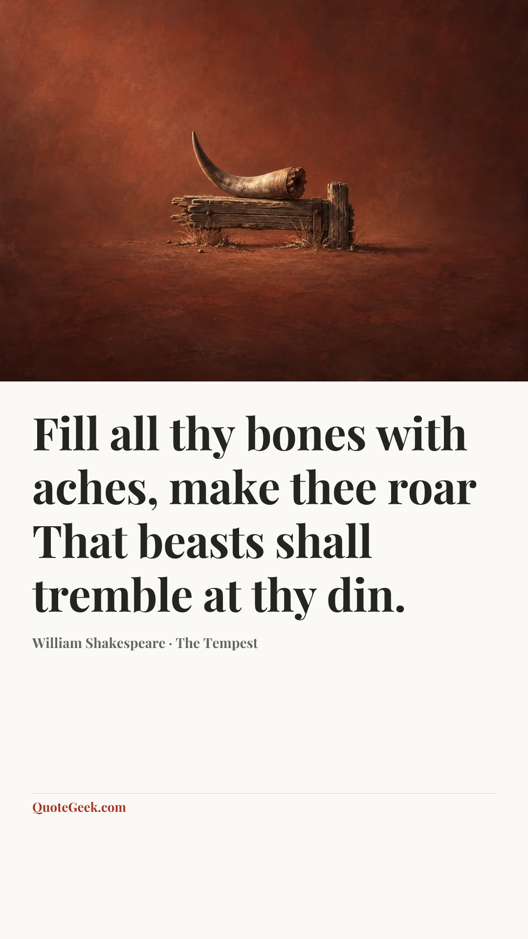“Fill all thy bones with aches, make thee roar
That beasts shall tremble at thy din.” — William Shakespeare · The Tempest. Illustrated QuoteGeek card.