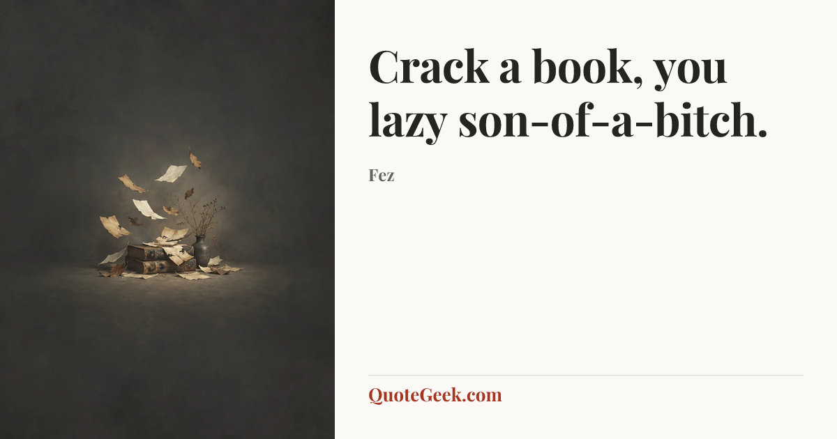 “Crack a book, you lazy son-of-a-bitch.” — Fez. Illustrated QuoteGeek card.
