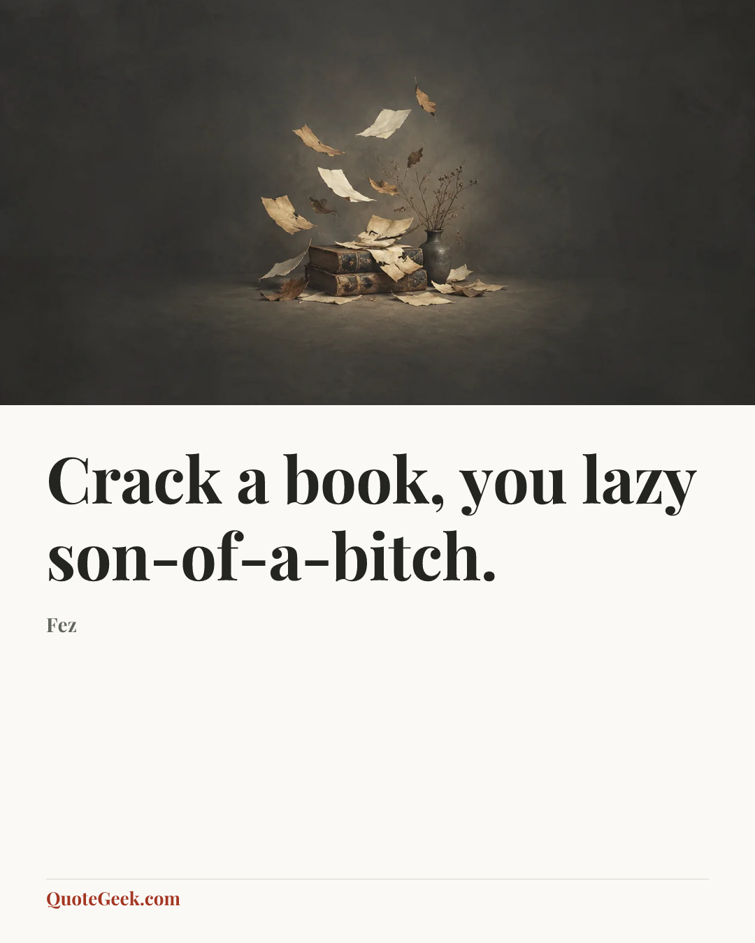 “Crack a book, you lazy son-of-a-bitch.” — Fez. Illustrated QuoteGeek card.