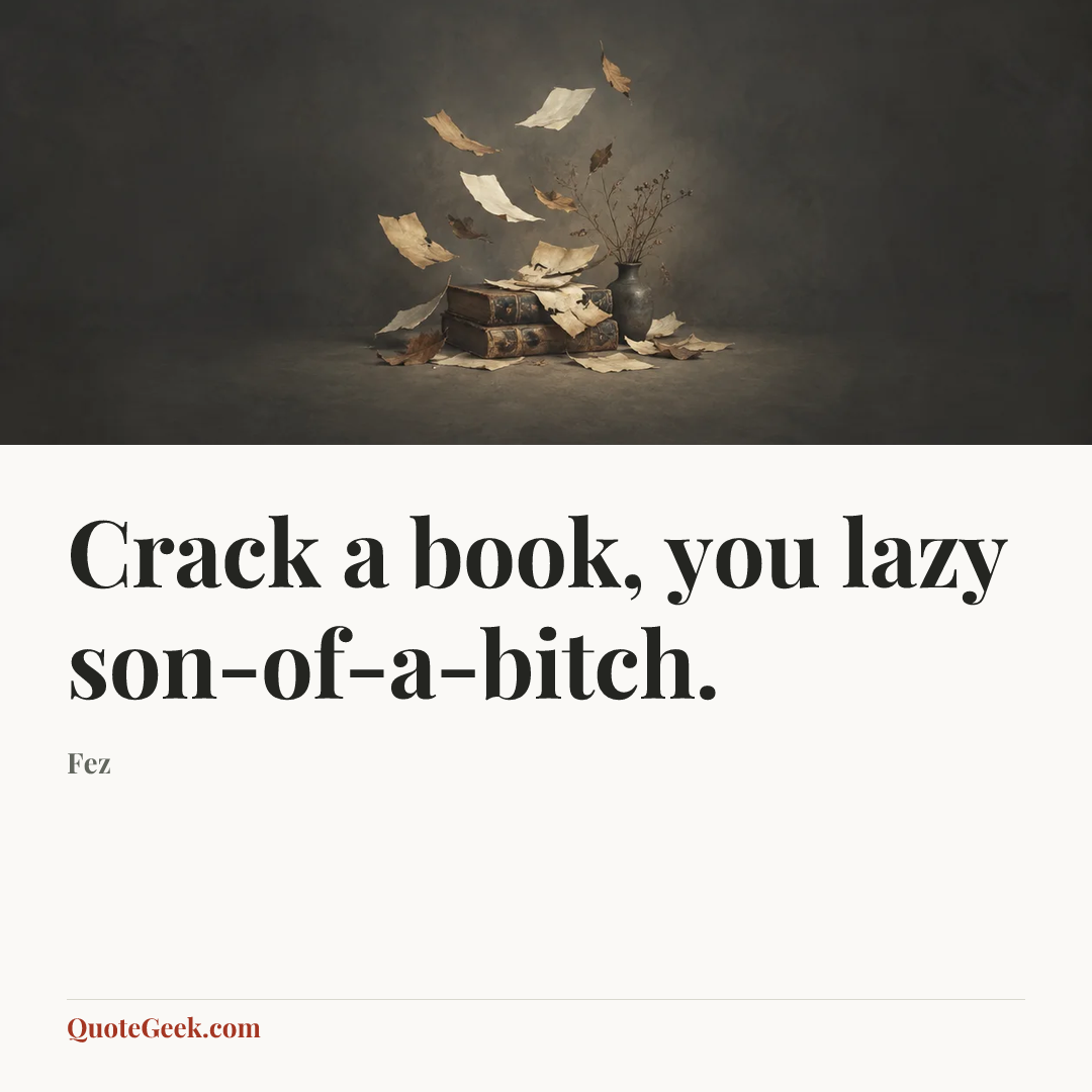 “Crack a book, you lazy son-of-a-bitch.” — Fez. Illustrated QuoteGeek card.