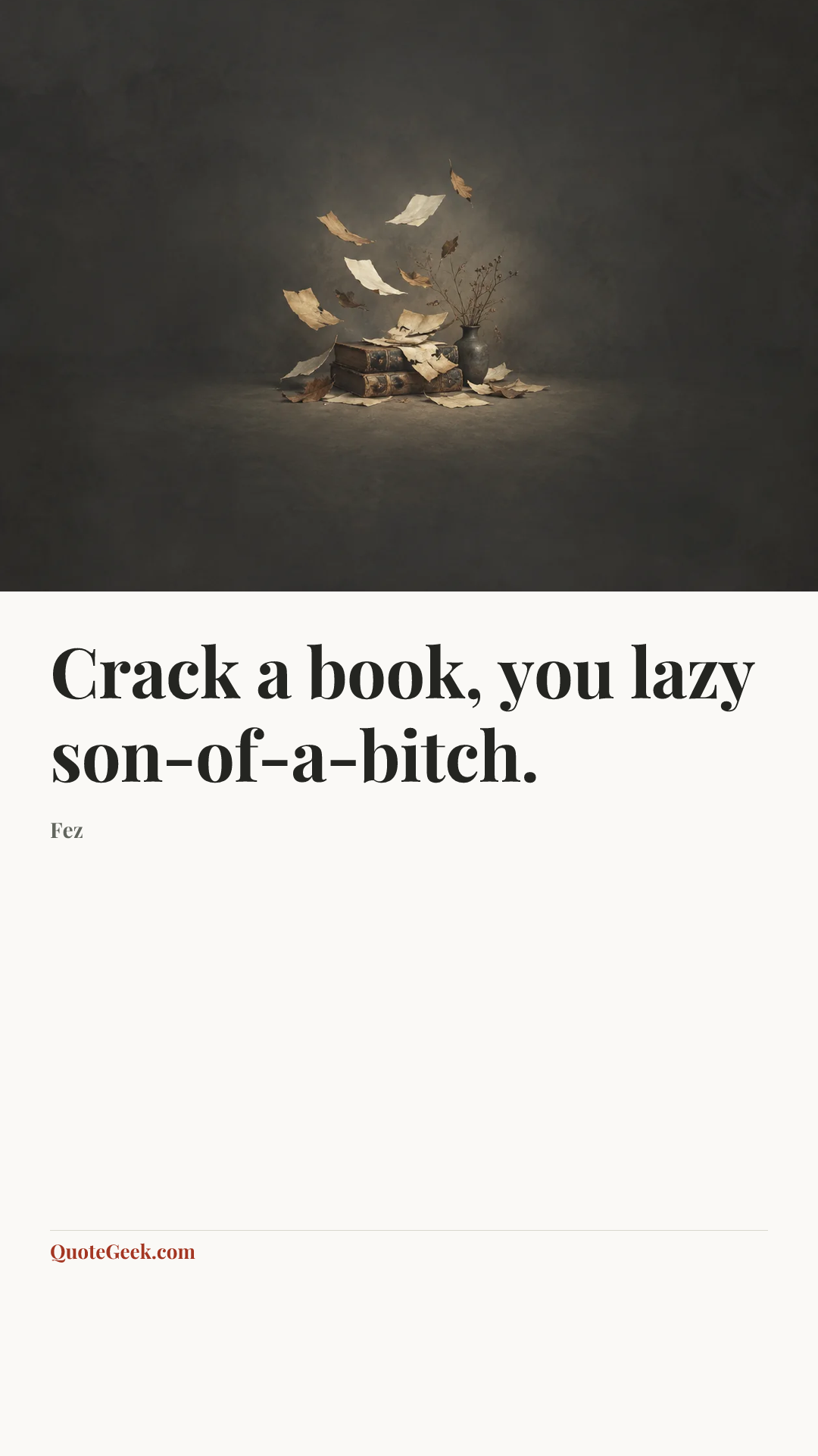 “Crack a book, you lazy son-of-a-bitch.” — Fez. Illustrated QuoteGeek card.