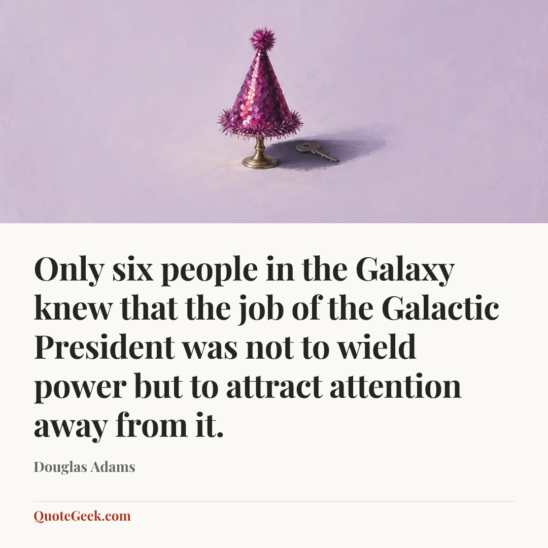 “Only six people in the Galaxy knew that the job of the Galactic President was not to wield power but to attract attention away from it.” — Douglas Adams. Illustrated QuoteGeek card.