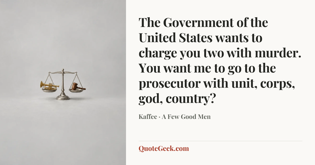 “The Government of the United States wants to charge you two with murder. You want me to go to the prosecutor with unit, corps, god, country?” — Kaffee · A Few Good Men. Illustrated QuoteGeek card.