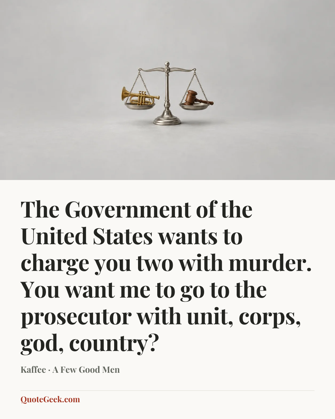 “The Government of the United States wants to charge you two with murder. You want me to go to the prosecutor with unit, corps, god, country?” — Kaffee · A Few Good Men. Illustrated QuoteGeek card.