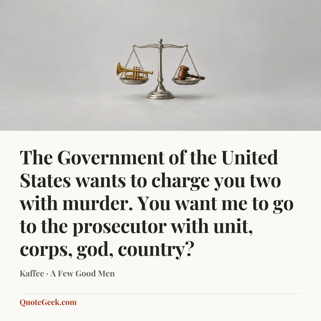 “The Government of the United States wants to charge you two with murder. You want me to go to the prosecutor with unit, corps, god, country?” — Kaffee · A Few Good Men. Illustrated QuoteGeek card.