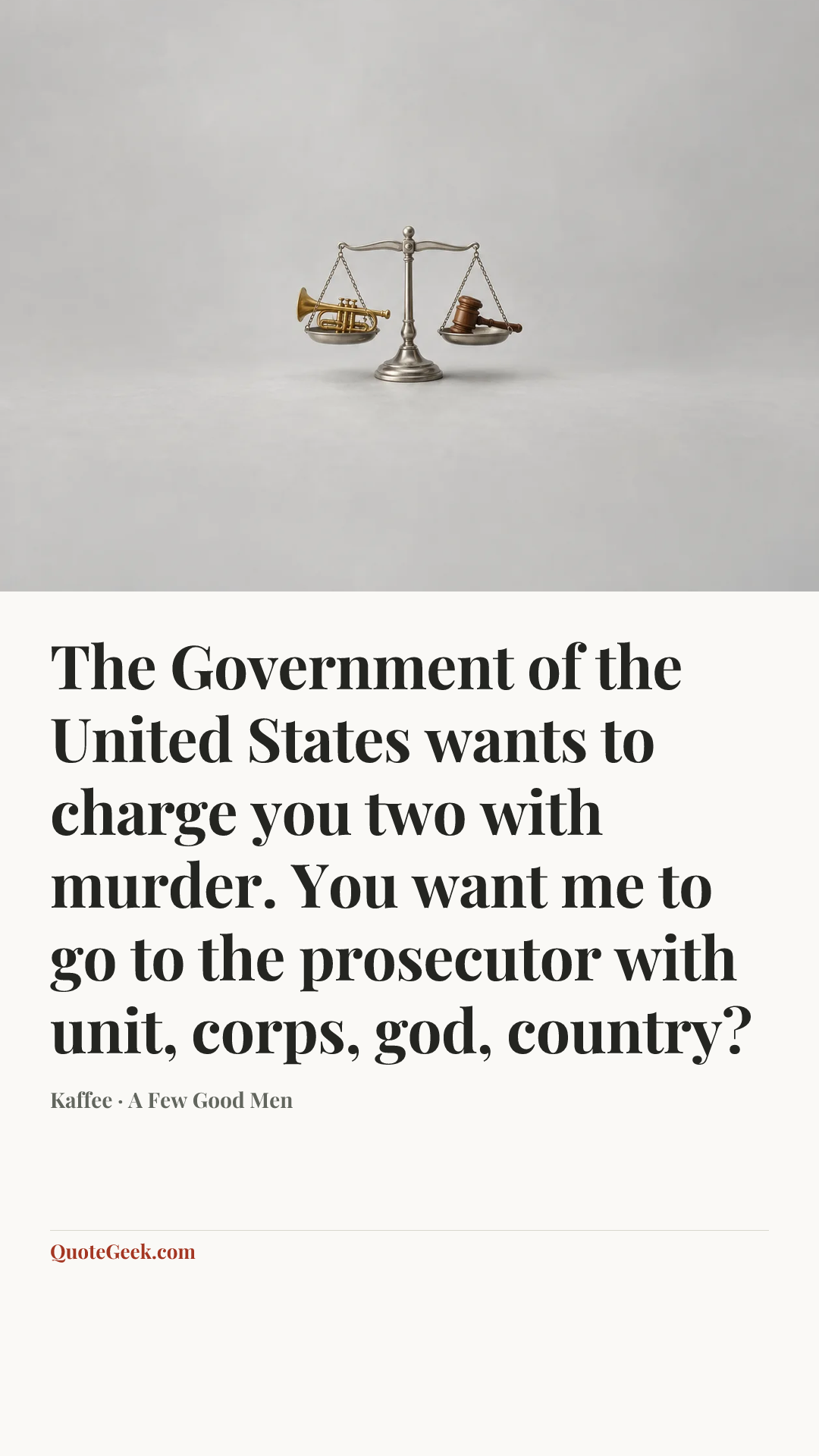 “The Government of the United States wants to charge you two with murder. You want me to go to the prosecutor with unit, corps, god, country?” — Kaffee · A Few Good Men. Illustrated QuoteGeek card.