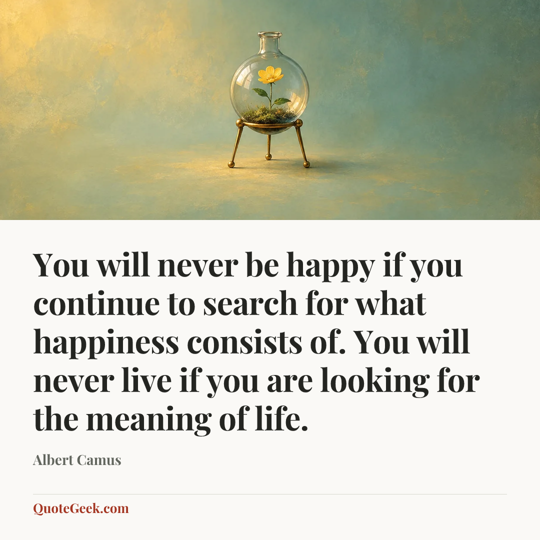 “You will never be happy if you continue to search for what happiness consists of. You will never live if you are looking for the meaning of life.” — Albert Camus. Illustrated QuoteGeek card.