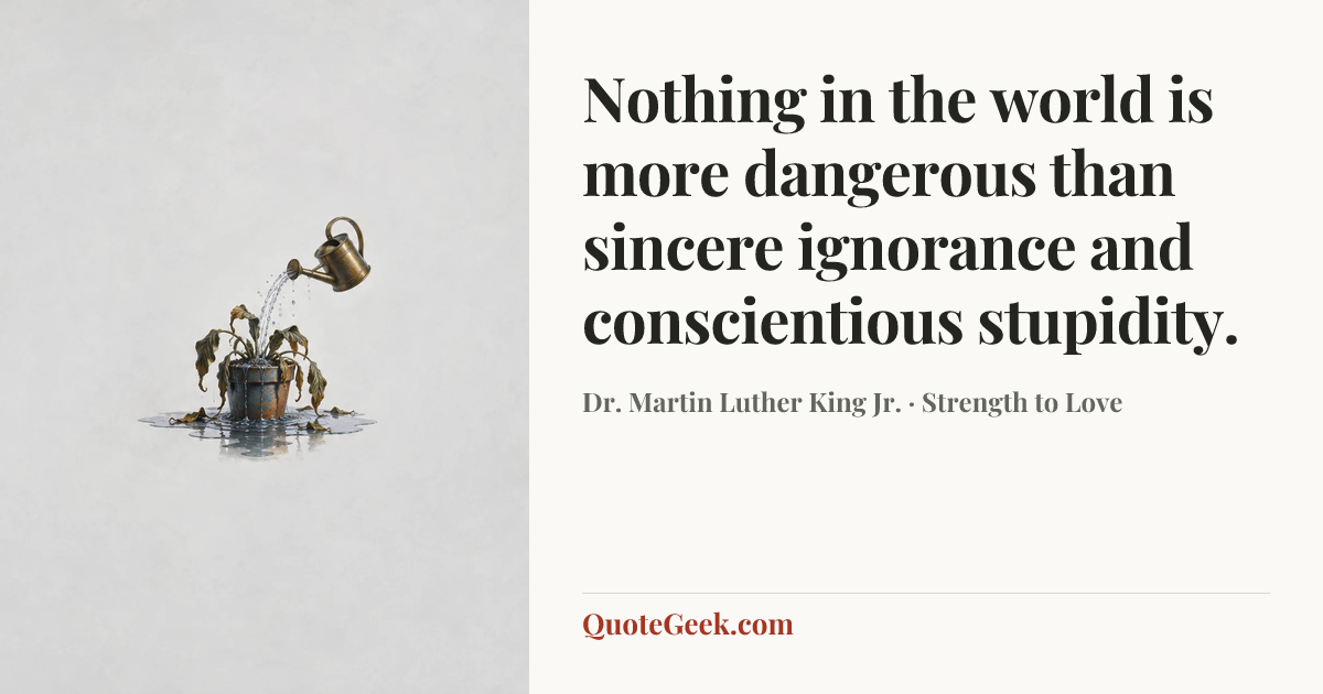 “Nothing in the world is more dangerous than sincere ignorance and conscientious stupidity.” — Dr. Martin Luther King Jr. · Strength to Love. Illustrated QuoteGeek card.